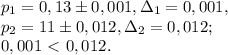 p_1=0,13\pm0,001, \Delta_1=0,001, \\ p_2=11\pm0,012, \Delta_2=0,012; \\ 0,001\ \textless \ 0,012.