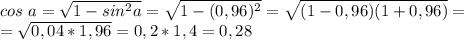 cos\ a=\sqrt{1-sin^2a}=\sqrt{1-(0,96)^2}=\sqrt{(1-0,96)(1+0,96)}= \\ =\sqrt{0,04*1,96}=0,2*1,4=0,28