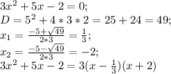 3x^2+5x-2=0; \\ D=5^2+4*3*2=25+24=49; \\ x_1= \frac{-5+ \sqrt{49} }{2*3}= \frac{1}{3} ; \\ x_2= \frac{-5- \sqrt{49} }{2*3}= -2; \\ 3x^2+5x-2=3(x- \frac{1}{3})(x+2)