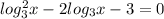 log_{3}^2 x-2 log_{3} x-3=0