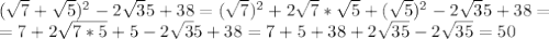 ( \sqrt 7 + \sqrt5) ^{2} - 2 \sqrt 35 + 38=(\sqrt 7 )^2+2\sqrt 7* \sqrt5+( \sqrt5)^2- 2 \sqrt 35 + 38= \\ =7+2 \sqrt{7*5} +5-2 \sqrt 35 + 38=7+5+38+2 \sqrt{35} -2 \sqrt{35} =50