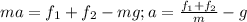 ma=f_1+f_2-mg; a= \frac{f_1+f_2}{m}-g