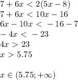 7+6x\ \textless \ 2(5x-8) \\ 7+6x\ \textless \ 10x-16 \\ 6x-10x\ \textless \ -16-7 \\ -4x\ \textless \ -23\\4x\ \textgreater \ 23\\x\ \textgreater \ 5.75 \\ \\ x\in (5.75;+ \infty )