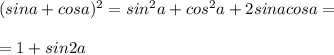 (sina+cosa) ^{2} =sin ^{2} a+cos ^{2} a+2sinacosa= \\ \\ =1+sin2a