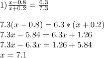 1) \frac{x-0.8}{x+0.2} = \frac{6.3}{7.3} \\ \\ 7.3(x-0.8)=6.3*(x+0.2) \\ 7.3x-5.84=6.3x+1.26\\7.3x-6.3x=1.26+5.84\\x=7.1