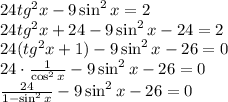 24tg^2x-9\sin^2x=2\\ 24tg^2x+24-9\sin^2x-24=2\\ 24(tg^2x+1)-9\sin^2x-26=0\\ 24\cdot \frac{1}{\cos^2x}-9\sin^2x-26=0\\ \frac{24}{1-\sin^2x} -9\sin^2x-26=0