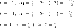 k=-2,\; \; \alpha _1=\frac{\pi}{3}+2\pi \cdot (-2)=-\frac{11\pi }{3}\\\\ k=-1,\; \; \alpha _2=\frac{\pi}{3}+2\pi \cdot (-1)=-\frac{5\pi }{3}\\\\ k=0,\; \; \alpha _3=\frac{\pi}{3}+2\pi \cdot 0=\frac{\pi}{3}