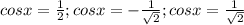 cosx= \frac{1}{2};cosx=- \frac{1}{ \sqrt{2} } ;cosx= \frac{1}{ \sqrt{2} }