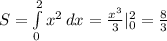 S= \int\limits^2_0 {x^2} \, dx = \frac{x^3}{3}| _{0}^2 = \frac{8}{3}