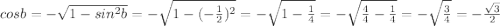 cosb= -\sqrt{1-sin^2b}=- \sqrt{1-(- \frac{1}{2} )^2} =- \sqrt{1- \frac{1}{4} } = -\sqrt{ \frac{4}{4} - \frac{1}{4} } =- \sqrt{ \frac{3}{4} } = -\frac{ \sqrt{3} }{2}