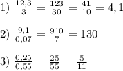 1) \ \frac{12,3}{3}=\frac{123}{30}=\frac{41}{10}=4,1 \\ \\ 2) \ \frac{9,1}{0,07}=\frac{910}{7}=130 \\ \\ 3) \ \frac{0,25}{0,55}=\frac{25}{55}=\frac{5}{11}