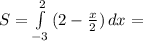 S= \int\limits^2_{-3} {(2- \frac{x}{2}) } \, dx=