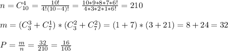 n=C^{4}_{10}= \frac{10!}{4!(10-4)!}= \frac{10*9*8*7*6!}{4*3*2*1*6!} =210 \\ \\ m=(C^{3}_{3}+C^{1}_{7})*(C^{2}_{3}+C^{2}_{7})=(1+7)*(3+21)=8+24=32 \\ \\ P= \frac{m}{n} = \frac{32}{210}= \frac{16}{105}