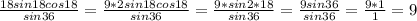 \frac{18sin18cos18}{sin36} = \frac{9*2sin18cos18}{sin36} = \frac{9*sin2*18}{sin36} = \frac{9sin36}{sin36} = \frac{9*1}{1} =9