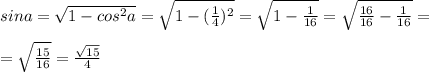 sina= \sqrt{1-cos ^{2} a} = \sqrt{1- (\frac{1}{4} ) ^{2} } = \sqrt{1- \frac{1}{16} } = \sqrt{ \frac{16}{16} - \frac{1}{16} } = \\ \\ = \sqrt{ \frac{15}{16} } = \frac{ \sqrt{15} }{4}