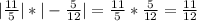 | \frac{11}{5} |*|- \frac{5}{12} |= \frac{11}{5} * \frac{5}{12}= \frac{11}{12}