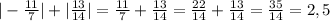 |- \frac{11}{7} |+| \frac{13}{14} |= \frac{11}{7} +\frac{13}{14} = \frac{22}{14} +\frac{13}{14}= \frac{35}{14}=2,5