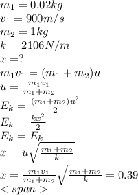 m_1=0.02kg\\v_1=900m/s\\m_2=1kg\\k=2106N/m\\x=?\\m_1v_1=(m_1+m_2)u\\u=\frac{m_1v_1}{m_1+m_2}\\E_k=\frac{(m_1+m_2)u^2}{2}\\E_k=\frac{kx^2}{2}\\E_k=E_k\\x=u \sqrt{\frac{m_1+m_2}{k}}\\x=\frac{m_1v_1}{m_1+m_2}\sqrt{\frac{m_1+m_2}{k}}=0.39\\