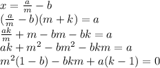 x = \frac{a}{m}- b \\&#10; (\frac{a}{m}-b)(m+k) = a \\&#10; \frac{ak}{m} + m - bm-bk = a\\&#10; ak+m^2-bm^2-bkm = a \\&#10; m^2(1-b)-bkm+a(k-1)=0