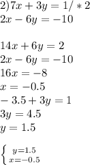 2) 7x+3y=1/*2 \\ 2x-6y=-10 \\ \\ 14x+6y=2 \\ 2x-6y=-10 \\ 16x=-8 \\ x=-0.5 \\ -3.5+3y=1\\3y=4.5\\y=1.5 \\ \\ \left \{ {{y=1.5} \atop {x=-0.5}} \right.