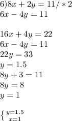 6) 8x+2y=11/*2 \\ 6x-4y=11 \\ \\ 16x+4y=22 \\ 6x-4y=11 \\ 22y=33 \\ y=1.5 \\ 8y+3=11 \\ 8y=8 \\ y=1 \\ \\ \left \{ {{y=1.5} \atop {x=1}} \right.