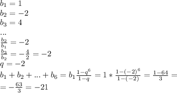 b_1=1 \\ b_2=-2 \\ &#10;b_3=4 \\ &#10;... \\ &#10; \frac{b_2}{b_1}=-2 \\ &#10; \frac{b_3}{b_2}=- \frac{4}{2}=-2 \\ &#10;q=-2 \\ &#10;b_1+b_2+...+b_6=b_1 \frac{1-q^6}{1-q}=1* \frac{1-(-2)^6}{1-(-2)} = \frac{1-64}{3}= \\ &#10;=- \frac{63}{3}=-21