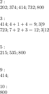 2: \\ 202;374;414;732;800 \\ \\ &#10;3: \\ 414;4+1+4=9;3|9 \\ 723;7+2+3=12;3|12 \\ \\ \\ &#10;5: \\ 215;535;800 \\ \\ \\ &#10;9: \\ 414; \\ \\ &#10;10: \\ 800