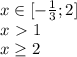 x \in [-\frac{1}{3};2] \\&#10; x\ \textgreater \ 1 \\&#10; x \geq 2&#10;