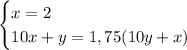 \begin{cases} x=2 \\ 10x+y=1,75(10y+x) \end{cases}