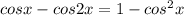 cosx-cos2x=1-cos^2x