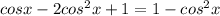 cosx-2cos^2x+1=1-cos^2x