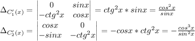 \Delta_{C'_1(x)} = \left\begin{vmatrix}0&sinx\\-ctg^2x&cosx\end{vmatrix}\right = ctg^2x*sinx = \frac{cos^2x}{sinx} \\ \Delta_{C'_2(x)} = \left\begin{vmatrix}cosx&0\\-sinx&-ctg^2x\end{vmatrix}\right = -cosx*ctg^2x = -\frac{cos^3x}{sin^2x}