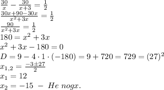 \frac{30}x-\frac{30}{x+3}=\frac12\\\frac{30x+90-30x}{x^2+3x}=\frac12\\\frac{90}{x^2+3x}=\frac12\\180=x^2+3x\\x^2+3x-180=0\\D=9-4\cdot1\cdot(-180)=9+720=729=(27)^2\\x_{1,2}=\frac{-3\pm27}2\\x_1=12\\x_2=-15\;-\;He\;nogx.