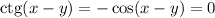 \mathrm{ctg}(x-y)=-\cos(x-y)=0&#10;