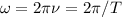 \omega =2\pi \nu =2\pi /T