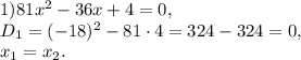 1) 81x^2-36x+4=0, \\ D_1=(-18)^2-81\cdot4=324-324=0, \\ x_1=x_2.