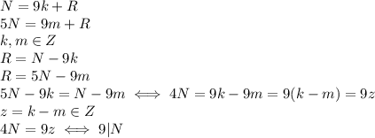 N=9k+R \\ 5N=9m+R \\ &#10;k,m \in Z \\ &#10;R=N-9k \\ R=5N-9m \\ &#10;5N-9k=N-9m \iff 4N=9k-9m=9(k-m)=9z \\ &#10;z=k-m \in Z \\ &#10;4N=9z \iff 9|N