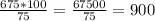 \frac{675*100}{75} = \frac{67500}{75} = 900