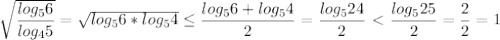 \sqrt{\dfrac{log_56}{log_45}}=\sqrt{{log_56}*{log_54}} \leq \dfrac{{log_56}+{log_54}}{2} =\dfrac{{log_524}}{2} \ \textless \ \dfrac{{log_525}}{2}= \dfrac{2}{2}=1