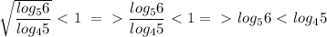 \sqrt{\dfrac{log_56}{log_45}}\ \textless \ 1\ =\ \textgreater \ \dfrac{log_56}{log_45}\ \textless \ 1=\ \textgreater \ {log_56}\ \textless \ {log_45}