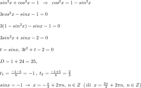 sin^2x+cos^2x=1\; \; \Rightarrow \; \; cos^2x=1-sin^2x\\\\3cos^2x-sinx-1=0\\\\3(1-sin^2x)-sinx-1=0\\\\3sin^2x+sinx-2=0\\\\t=sinx,\; 3t^2+t-2=0\\\\D=1+24=25,\\\\t_1=\frac{-1-5}{6}=-1\; ,\; t_2=\frac{-1+5}{6}=\frac{2}{3}\\\\sinx=-1\; \to \; x=-\frac{\pi}{2}+2\pi n,\; n\in Z\; \; (\, ili\; \; x=\frac{3\pi}{2}+2\pi n,\; n\in Z)