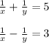 \frac{1}{x}+ \frac{1}{y}=5 \\ \\ \frac{1}{x}-\frac{1}{y}=3\\ \\