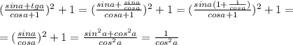 (\frac{sina+tga}{cosa+1})^2+1 = (\frac{sina+ \frac{sina}{cosa} }{cosa+1})^2+1 = (\frac{sina(1+ \frac{1}{cosa} )}{cosa+1})^2+1 = \\ \\ =( \frac{sina}{cosa}) ^{2}+1= \frac{sin ^{2}a+cos ^{2}a }{cos^{2}a }=\frac{1 }{cos^{2}a }