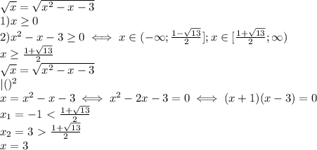 \sqrt{x}= \sqrt{x^2-x-3} \\ &#10;1)x \geq 0 \\ &#10;2) x^2-x-3 \geq 0 \iff x\in (-\infty; \frac{1- \sqrt{13} }{2}];x\in[ \frac{1+ \sqrt{13} }{2};&#10;\infty) \\ &#10;x \geq \frac{1+ \sqrt{13} }{2} \\ &#10; \sqrt{x} = \sqrt{x^2-x-3} \\ |()^2 \\ &#10;x=x^2-x-3 \iff x^2-2x-3=0 \iff (x+1)(x-3)=0 \\ &#10;x_1=-1\ \textless \ \frac{1+ \sqrt{13} }{2} \\ &#10;x_2=3\ \textgreater \ \frac{1+ \sqrt{13} }{2} \\ &#10;x=3