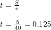 t= \frac{S}{v} \\ \\ t= \frac{5}{40} =0.125