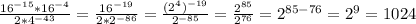 \frac{16 ^{-15} *16 ^{-4} }{2*4 ^{-43} } = \frac{16 ^{-19} }{2*2 ^{-86} } = \frac{(2 ^{4} ) ^{-19} }{2 ^{-85} } = \frac{2 ^{85} }{2 ^{76} } =2 ^{85-76} =2 ^{9} =1024