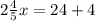 2 \frac{4}{5}x=24 +4