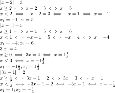 |x-2|=3 \\ x \geq 2 \iff x-2=3 \iff x=5 \\ &#10;x\ \textless \ 2 \iff -x+2=3 \iff -x=1 \iff x=-1 \\ &#10;x_1=-1;x_2=5 \\ &#10;|x-1|=5 \\ &#10;x \geq 1 \iff x-1=5 \iff x=6 \\ &#10;x\ \textless \ 1 \iff -x+1=5 \iff -x=4 \iff x=-4 \\ &#10;x_1=-4;x_2=6 \\ &#10;3|x|=4 \\ &#10;x \geq 0 \iff 3x=4 \iff x=1 \frac{1}{3} \\ &#10;x\ \textless \ 0 \iff x=-1 \frac{1}{3} \\ &#10;x_1=-1 \frac{1}{3};x_2=1 \frac{1}{3} \\ &#10;|3x-1|=2 \\ &#10;x \geq \frac{1}{3} \iff 3x-1=2 \iff 3x=3 \iff x=1 \\ &#10;x\ \textless \ \frac{1}{3} \iff -3x+1=2 \iff -3x=1 \iff x=- \frac{1}{3} \\ &#10;x_1=1;x_2=- \frac{1}{3} \\