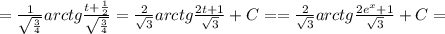 = \frac{1}{ \sqrt{ \frac{3}{4} } }arctg \frac{t+ \frac{1}{2} }{\sqrt{ \frac{3}{4}} }= \frac{2}{ \sqrt{3} } arctg \frac{2t+1}{ \sqrt{3} }+C= = \frac{2}{ \sqrt{3} } arctg \frac{2 e^{x} +1}{ \sqrt{3} }+C=