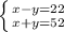 \left \{ {{x-y=22} \atop {x+y=52}} \right.